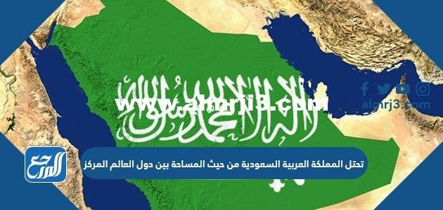 تحتل المملكة العربية السعودية من حيث المساحة بين دول العالم المركز
