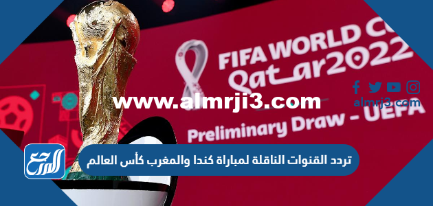 تردد القنوات الناقلة لمباراة كندا والمغرب كأس العالم 2022 قطر