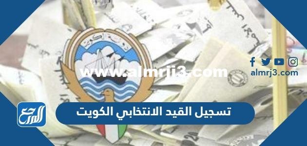 كيفية تسجيل القيد الانتخابي الكويت 2025 2 كيفية تسجيل القيد الانتخابي الكويت 2023