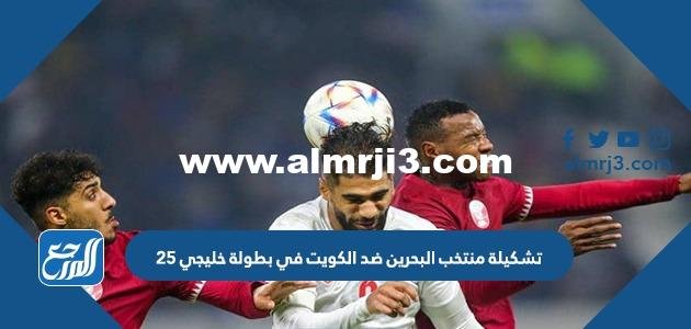 تشكيلة منتخب البحرين ضد الكويت في بطولة خليجي 25 2025 2 تشكيلة منتخب البحرين ضد الكويت في بطولة خليجي 25