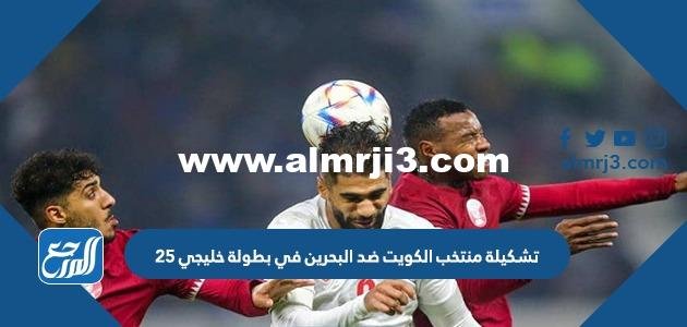 تشكيلة منتخب الكويت ضد البحرين في بطولة خليجي 25 2025 3 تشكيلة منتخب الكويت ضد البحرين في بطولة خليجي 25