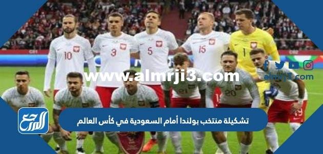 تشكيلة منتخب بولندا أمام السعودية في كأس العالم 2025 السعودية 2025 1 تشكيلة منتخب بولندا أمام السعودية في كأس العالم 2022 السعودية