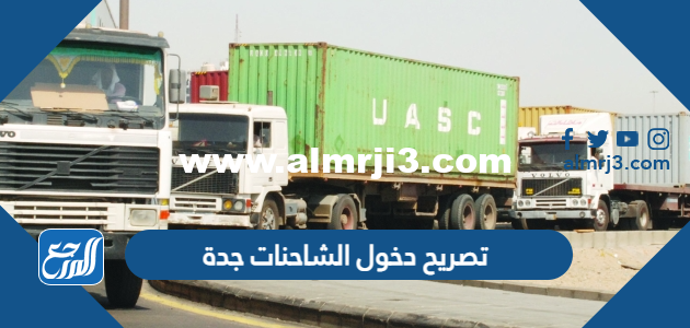 رابط وطريقة استخراج تصريح دخول الشاحنات جدة 2023