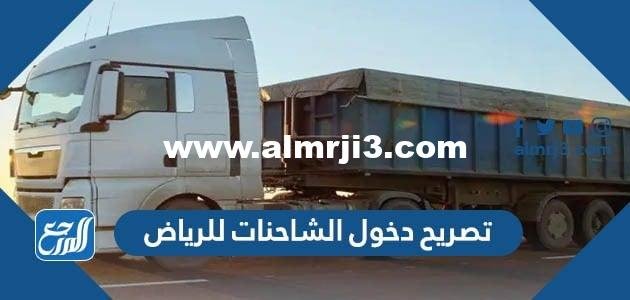 رابط وطريقة استخراج تصريح دخول الشاحنات للرياض 2025 3 رابط وطريقة استخراج تصريح دخول الشاحنات للرياض 2025