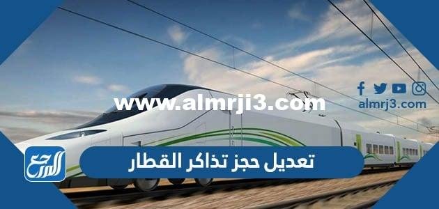 طريقة تعديل حجز تذاكر القطار أون لاين 2025 2 طريقة تعديل حجز تذاكر القطار أون لاين 2023