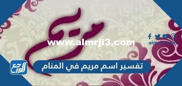 تفسير اسم مريم في المنام لابن سيرين والنابلسي وابن شاهين 2025 2 تفسير اسم مريم في المنام لابن سيرين والنابلسي وابن شاهين