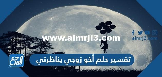 تفسير حلم أخو زوجي يناظرني للمتزوجة والحامل 2025 3 تفسير حلم أخو زوجي يناظرني للمتزوجة والحامل