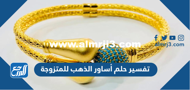 تفسير حلم أساور الذهب للمتزوجة في المنام لابن شاهين والنابلسي