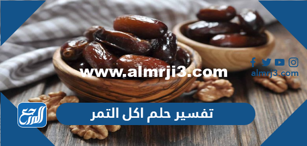 تفسير حلم اكل التمر في المنام للعزباء والمتزوجة والحامل 2025 3 تفسير حلم اكل التمر في المنام للعزباء والمتزوجة والحامل