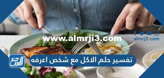 تفسير حلم الاكل مع شخص اعرفه في المنام للعزباء والمتزوجة والحامل 2025 2 تفسير حلم الاكل مع شخص اعرفه في المنام للعزباء والمتزوجة والحامل