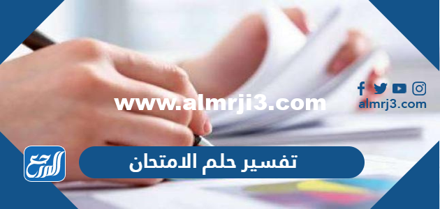 تفسير حلم الامتحان في المنام للعزباء والمتزوجة والحامل