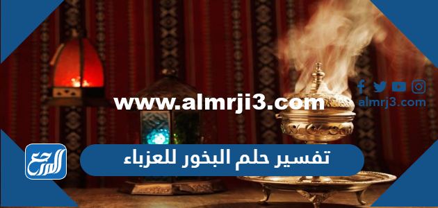 تفسير حلم البخور للعزباء في المنام للعزباء والمتزوجة والحامل 2025 3 تفسير حلم البخور للعزباء في المنام للعزباء والمتزوجة والحامل