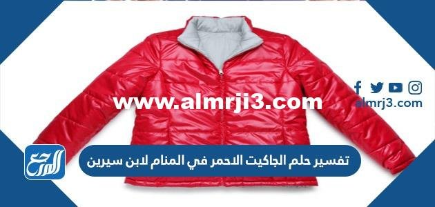 تفسير حلم الجاكيت الاحمر في المنام لابن سيرين 2025 2 تفسير حلم الجاكيت الاحمر في المنام لابن سيرين