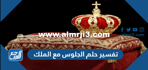 تفسير حلم الجلوس مع الملك في المنام للعزباء والمتزوجة والحامل 2025 3 تفسير حلم الجلوس مع الملك في المنام للعزباء والمتزوجة والحامل