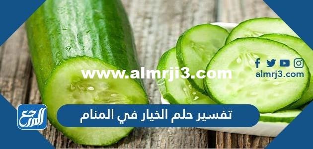 تفسير حلم الخيار في المنام لابن شاهين والنابلسي 2025 3 تفسير حلم الخيار في المنام لابن شاهين والنابلسي