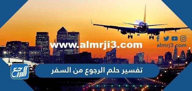 تفسير حلم الرجوع من السفر في المنام للعزباء والمتزوجة والحامل 2025 3 تفسير حلم الرجوع من السفر في المنام للعزباء والمتزوجة والحامل