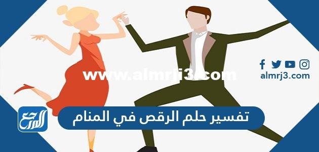 تفسير حلم رؤية الرقص في المنام للمتزوجة والعزباء والحامل والمطلقة