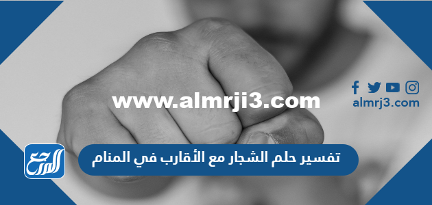 تفسير حلم الشجار مع الأقارب في المنام 2025 3 تفسير حلم الشجار مع الأقارب في المنام