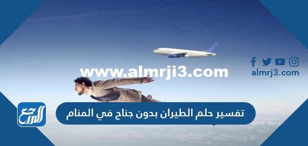 تفسير حلم الطيران بدون جناح في المنام لابن سيرين والنابلسي وابن شاهين 2025