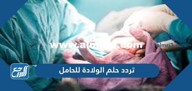 تفسير حلم الولادة للحامل في المنام للعزباء والمتزوجة والحامل 2025 3 تفسير حلم الولادة للحامل في المنام للعزباء والمتزوجة والحامل