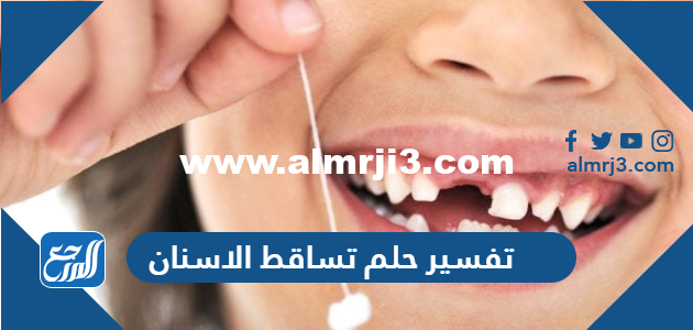 تفسير حلم تساقط الاسنان في المنام للعزباء والمتزوجة والحامل