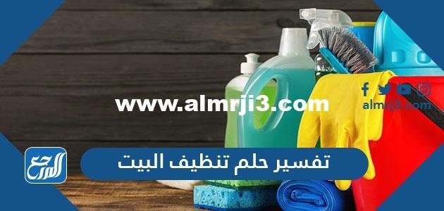 تفسير حلم تنظيف البيت في المنام للمتزوجة والعزباء والمطلقة 2025 2 تفسير حلم تنظيف البيت في المنام للمتزوجة والعزباء والمطلقة