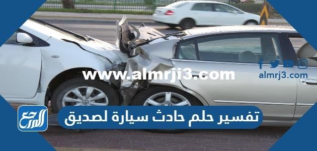 تفسير حلم حادث سيارة لصديق للعزباء والمتزوجة والحامل 2025 2 تفسير حلم حادث سيارة لصديق للعزباء والمتزوجة والحامل