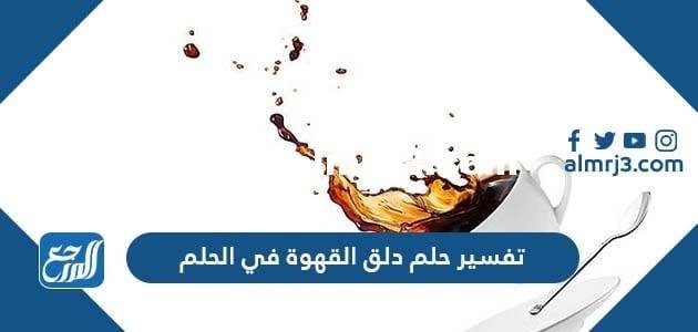 تفسير حلم دلق القهوة في الحلم لابن سيرين وابن شاهين والإمام صادق 2025 3 تفسير حلم دلق القهوة في الحلم لابن سيرين وابن شاهين والإمام صادق