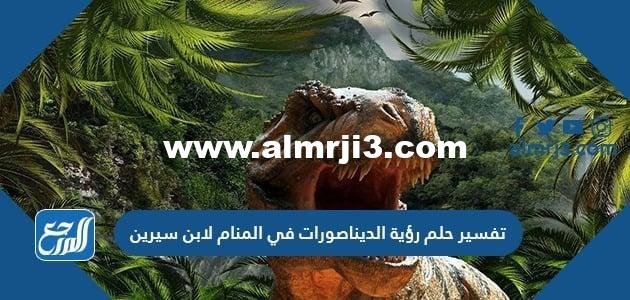 تفسير حلم رؤية الديناصورات في المنام لابن سيرين والنابلسي
