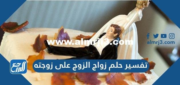 تفسير حلم زواج الزوج على زوجته لابن سيرين والامام النابلسي