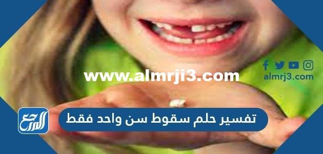 تفسير حلم سقوط سن واحد فقط للعزباء والمتزوجة والحامل 2025 3 تفسير حلم سقوط سن واحد فقط للعزباء والمتزوجة والحامل