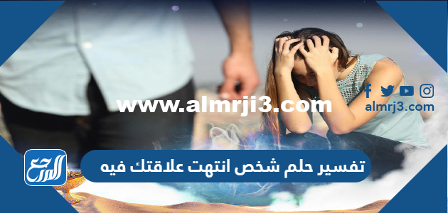 تفسير حلم شخص انتهت علاقتك فيه 2025 3 تفسير حلم شخص انتهت علاقتك فيه