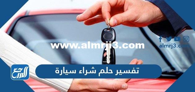 تفسير حلم شراء سيارة في المنام للعزباء والمتزوجة والحامل