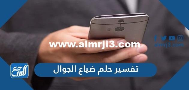 تفسير حلم ضياع الجوال في المنام للعزباء والمتزوجة والحامل والمطلقة 2025 3 تفسير حلم ضياع الجوال في المنام للعزباء والمتزوجة والحامل والمطلقة