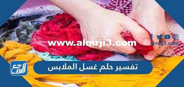 تفسير حلم غسل الملابس في المنام للعزباء والمتزوجة والحامل 2025 3 تفسير حلم غسل الملابس في المنام للعزباء والمتزوجة والحامل