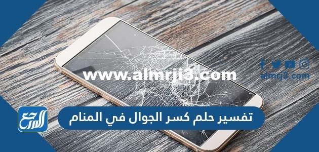 تفسير حلم كسر الجوال في المنام للمتزوجة والعزباء والحامل 2025 1 تفسير حلم كسر الجوال في المنام للمتزوجة والعزباء والحامل