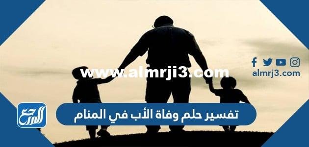 تفسير حلم وفاة الأب في المنام للعزباء والمتزوجة والحامل بالتفصيل 2025 2 تفسير حلم وفاة الأب في المنام للعزباء والمتزوجة والحامل بالتفصيل