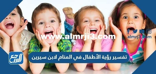تفسير رؤية الأطفال في المنام لابن سيرين والنابلسي وابن شاهين 2025 3 تفسير رؤية الأطفال في المنام لابن سيرين والنابلسي وابن شاهين