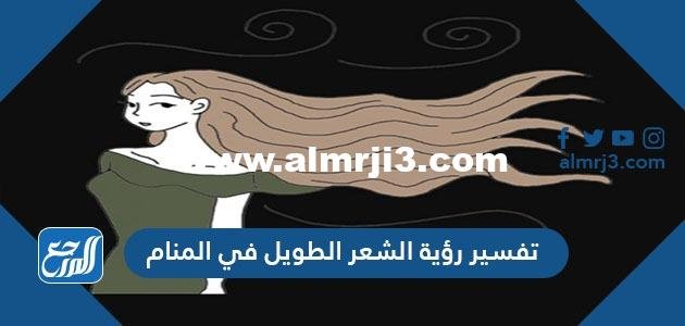 تفسير رؤية الشعر الطويل في المنام للعزباء والمتزوجة والحامل والمطلقة