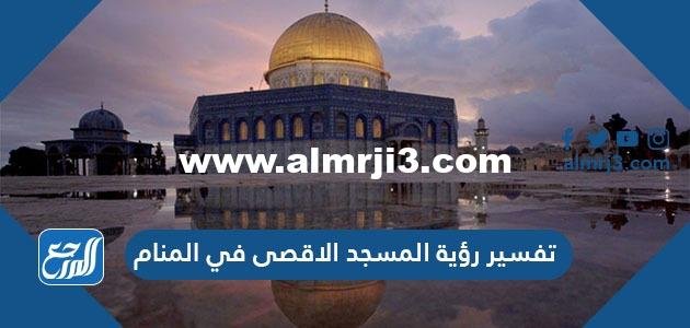 تفسير رؤية المسجد الأقصى في المنام للعزباء والحامل والمطلقة والمتزوجة والرجل 2025 2 تفسير رؤية المسجد الأقصى في المنام للعزباء والحامل والمطلقة والمتزوجة والرجل