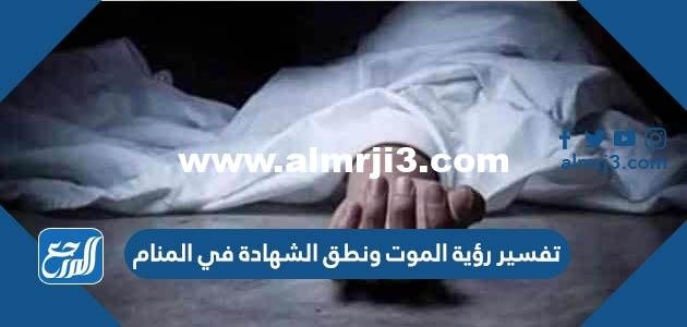 تفسير رؤية الموت ونطق الشهادة في المنام 2025 1 تفسير رؤية الموت ونطق الشهادة في المنام