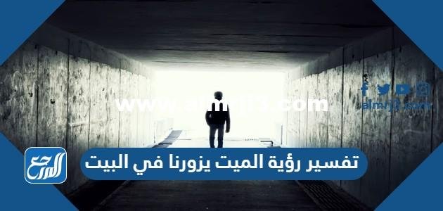 تفسير رؤية الميت يزورنا في البيت للعزباء والمتزوجة والحامل 2025 1 تفسير رؤية الميت يزورنا في البيت للعزباء والمتزوجة والحامل
