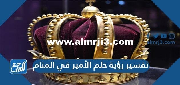 تفسير رؤية حلم الأمير في المنام للرجل والمرأة عند كبار علماء تفسير الأحلام 2025 2 تفسير رؤية حلم الأمير في المنام للرجل والمرأة عند كبار علماء تفسير الأحلام