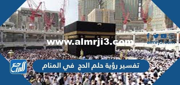 تفسير رؤية حلم الحج في المنام للعزباء والمتزوجة والحامل 2025 3 تفسير رؤية حلم الحج في المنام للعزباء والمتزوجة والحامل