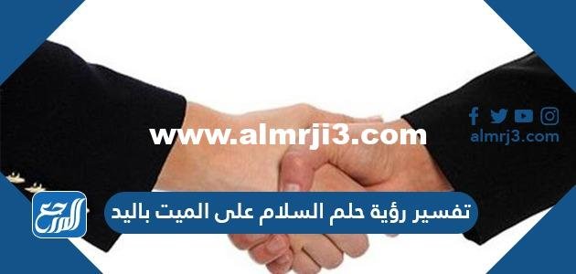 تفسير رؤية حلم السلام على الميت باليد في المنام لابن سيرين والنابلسي