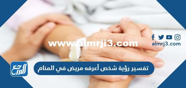 تفسير رؤية شخص أعرفه مريض في المنام للرجل والمرأة 2025 2 تفسير رؤية شخص أعرفه مريض في المنام للرجل والمرأة