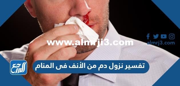 تفسير نزول دم من الأنف فى المنام للعزباء والمتزوجة والحامل -