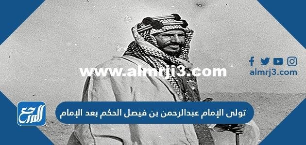 تولى الإمام عبدالرحمن بن فيصل الحكم بعد الإمام 2025 1 تولى الإمام عبدالرحمن بن فيصل الحكم بعد الإمام