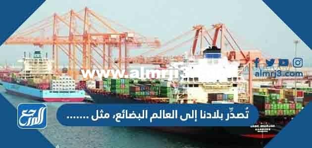 تُصدِّر بلادنا إلى العالم البضائع، مثل ٠٠٠٠٠ 2025 2 تُصدِّر بلادنا إلى العالم البضائع، مثل ٠٠٠٠٠