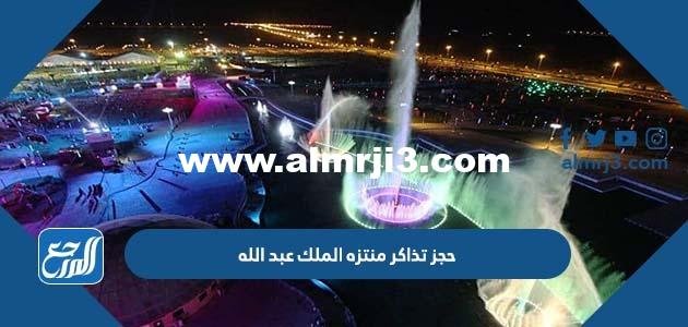 رابط حجز تذاكر منتزه الملك عبد الله أفضل حدائق مدينة الرياض